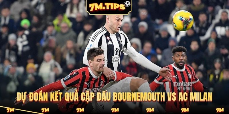 Dự đoán kết quả cặp đấu Bournemouth vs AC Milan